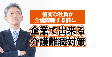 介護離職に効果的な対策とは？企業ができる介護離職の解決策をお伝えします